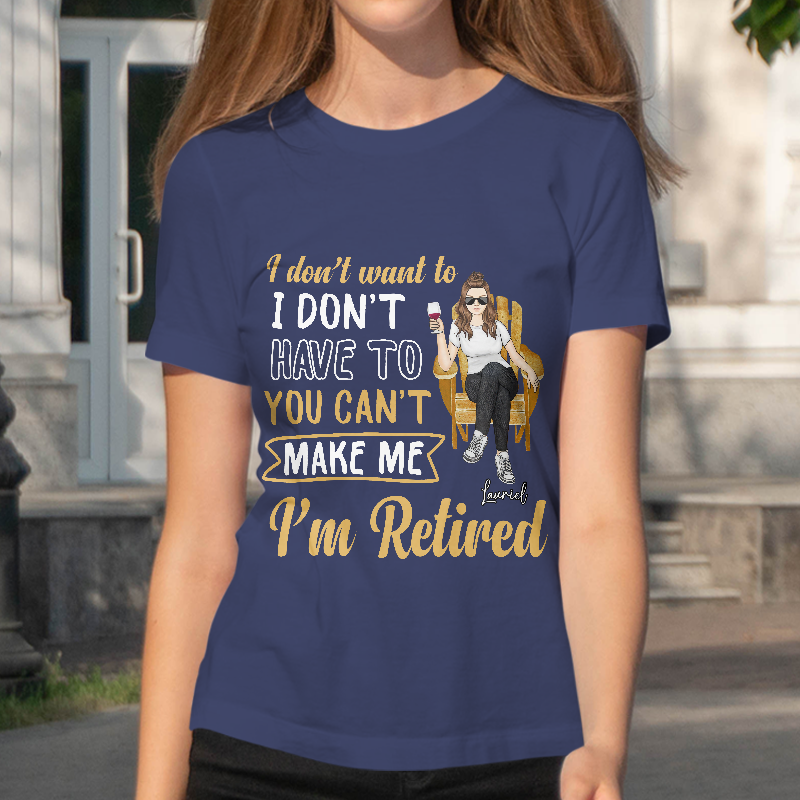 You Can't Make Me I'm Retired - Personalized Customized T-Shirt - Gift For Retired