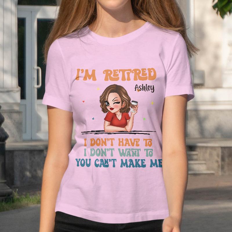 I Don't Have To Me I'm Retired - Personalized Customized T-Shirt - Gift For Retired Woman