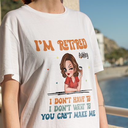 I Don't Have To Me I'm Retired - Personalized Customized T-Shirt - Gift For Retired Woman