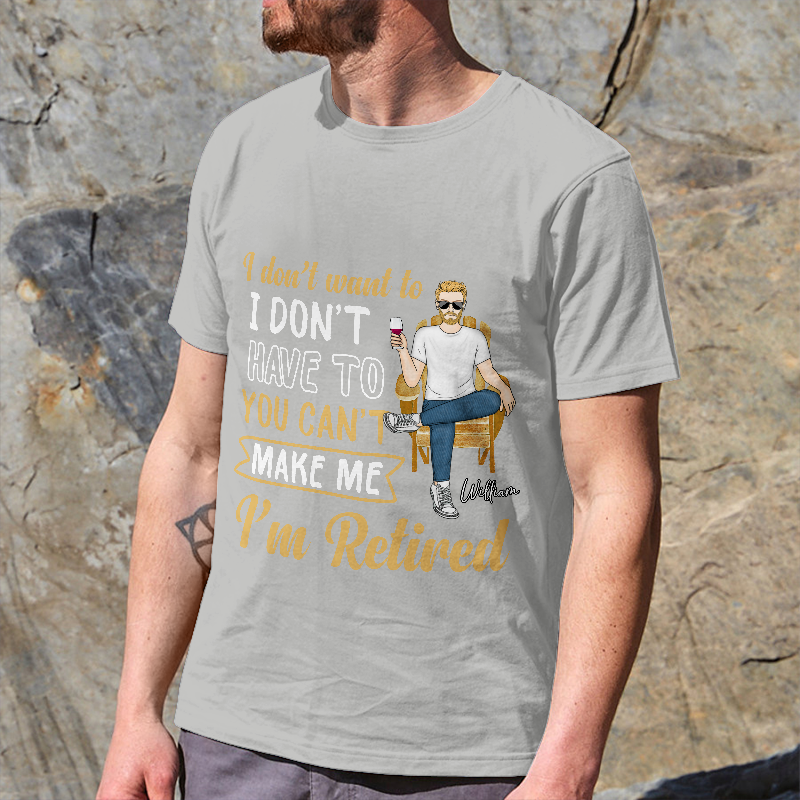 You Can't Make Me I'm Retired - Personalized Customized T-Shirt - Gift For Retired