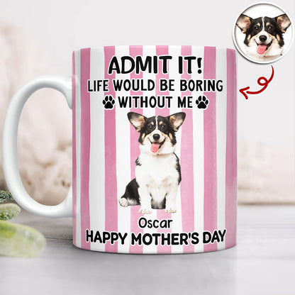 Custom Pet Photo Life Would Be Boring Without Me Dog Mug Mother's Day Gift