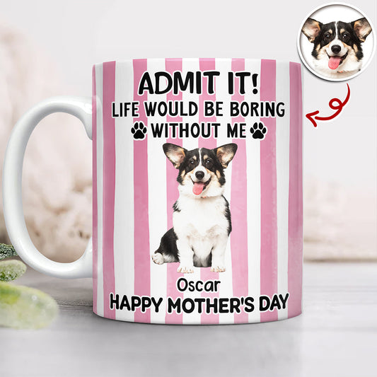 Custom Pet Photo Life Would Be Boring Without Me Dog Mug Mother's Day Gift