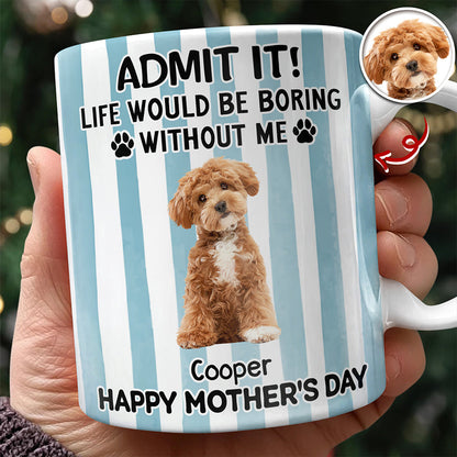 Custom Pet Photo Life Would Be Boring Without Me Dog Mug Mother's Day Gift