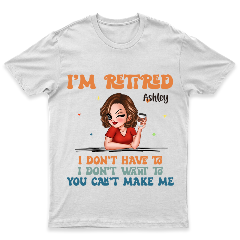 I Don't Have To Me I'm Retired - Personalized Customized T-Shirt - Gift For Retired Woman