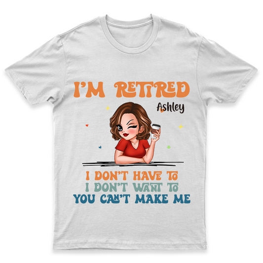 I Don't Have To Me I'm Retired - Personalized Customized T-Shirt - Gift For Retired Woman