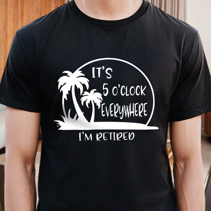 It's 5 O'clock Everywhere I'm Retired Retirement Dark Shirt