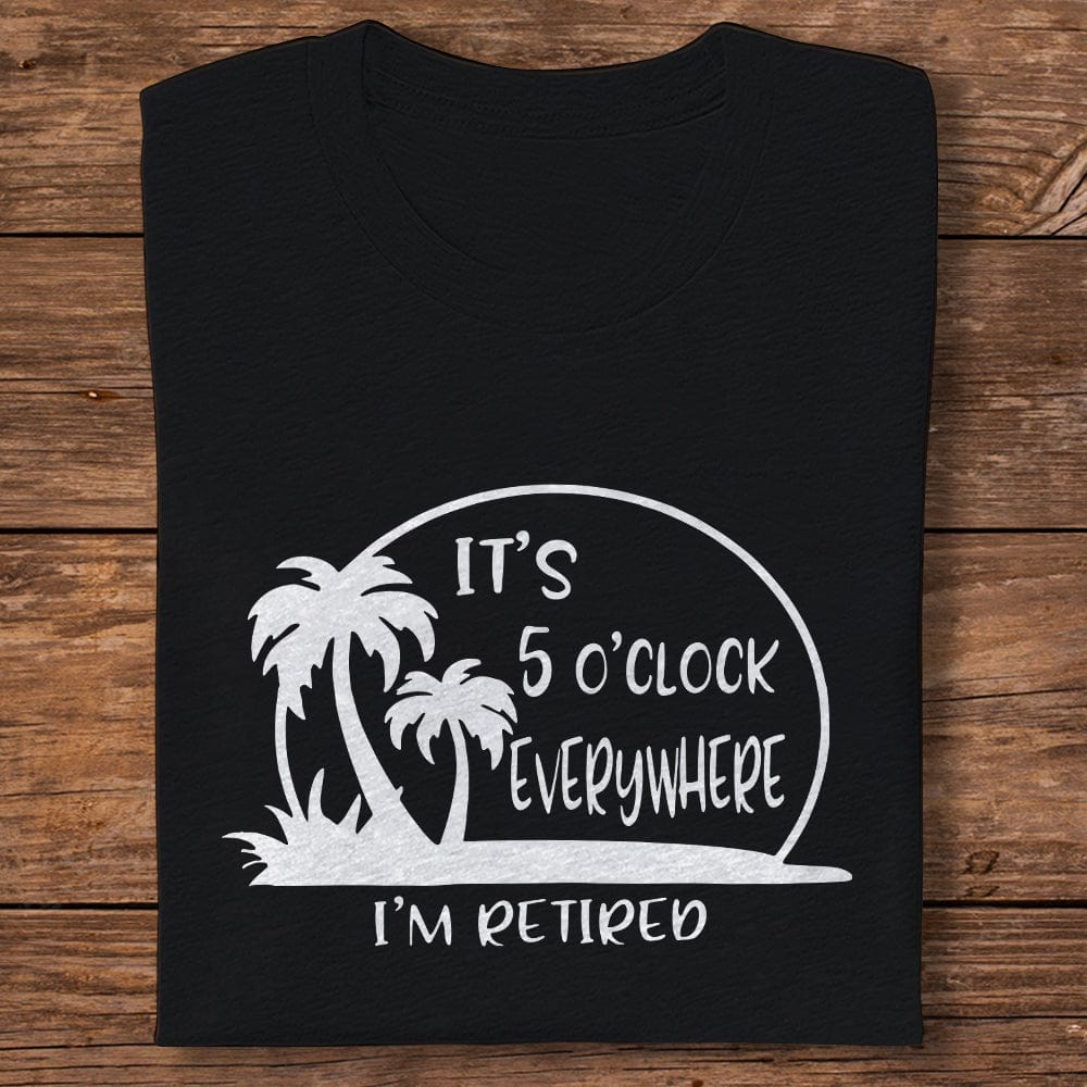 It's 5 O'clock Everywhere I'm Retired Retirement Dark Shirt