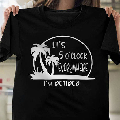 It's 5 O'clock Everywhere I'm Retired Retirement Dark Shirt