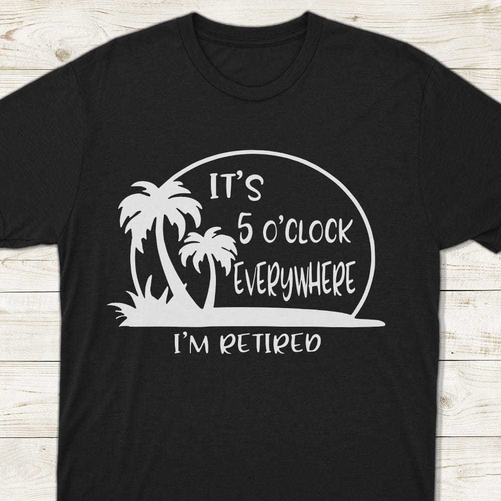 It's 5 O'clock Everywhere I'm Retired Retirement Dark Shirt